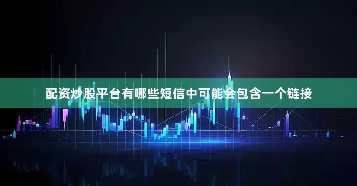 配资炒股平台有哪些短信中可能会包含一个链接