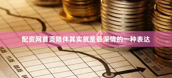配资网首页陪伴其实就是最深情的一种表达